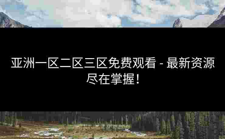 亚洲一区二区三区免费观看 - 最新资源尽在掌握！