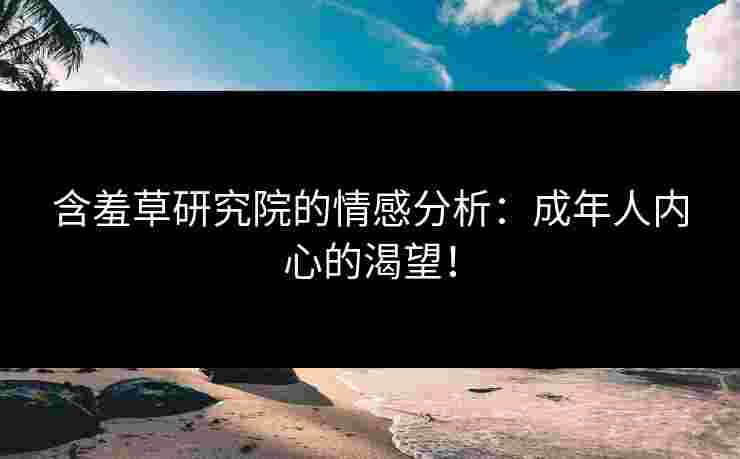 含羞草研究院的情感分析：成年人内心的渴望！