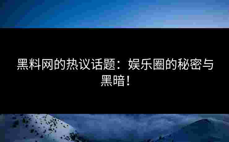 黑料网的热议话题：娱乐圈的秘密与黑暗！