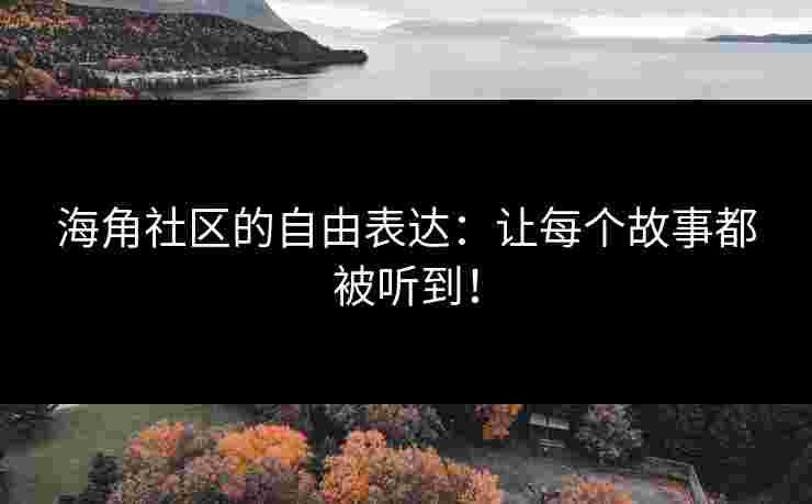 海角社区的自由表达：让每个故事都被听到！