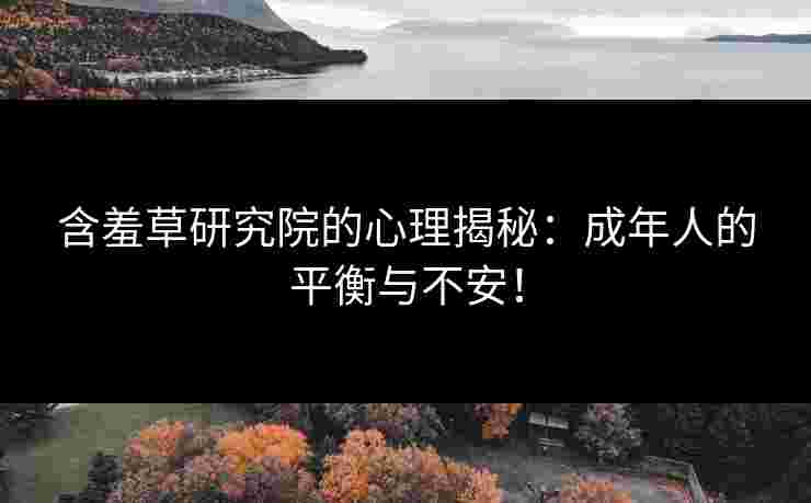 含羞草研究院的心理揭秘：成年人的平衡与不安！
