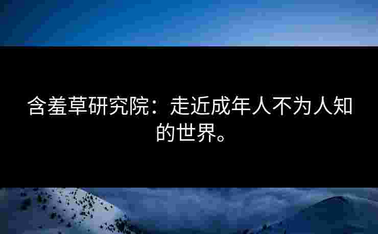 含羞草研究院：走近成年人不为人知的世界。