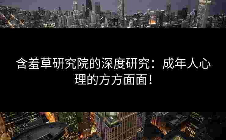 含羞草研究院的深度研究：成年人心理的方方面面！