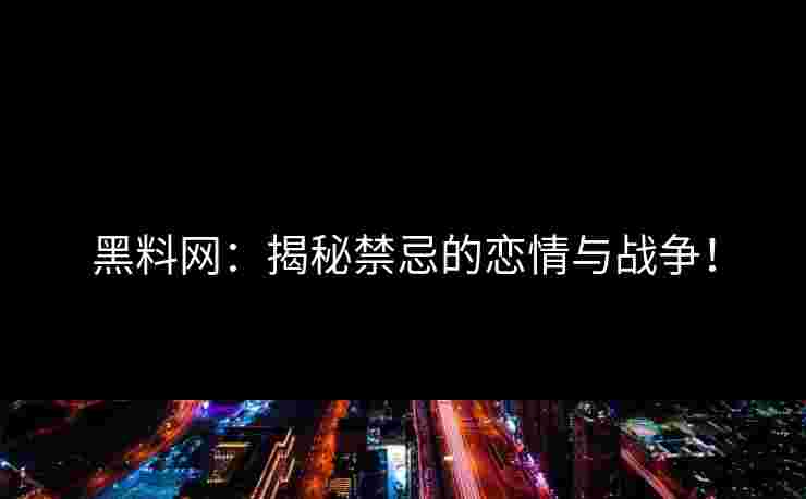 黑料网：揭秘禁忌的恋情与战争！